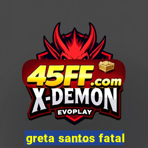 greta santos fatal
